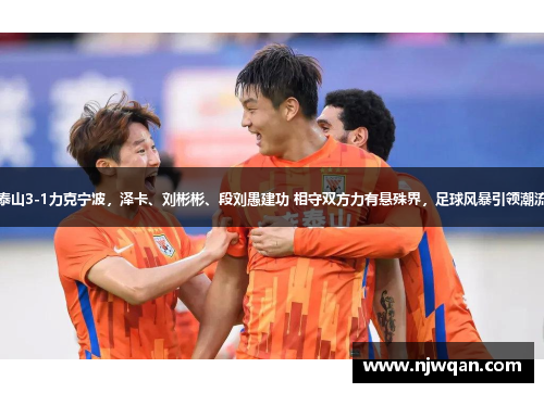 泰山3-1力克宁波，泽卡、刘彬彬、段刘愚建功 相守双方力有悬殊界，足球风暴引领潮流
